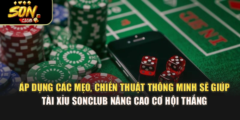 Áp dụng các mẹo, chiến thuật thông minh sẽ giúp Tài Xỉu Sonclub nâng cao cơ hội thắng 