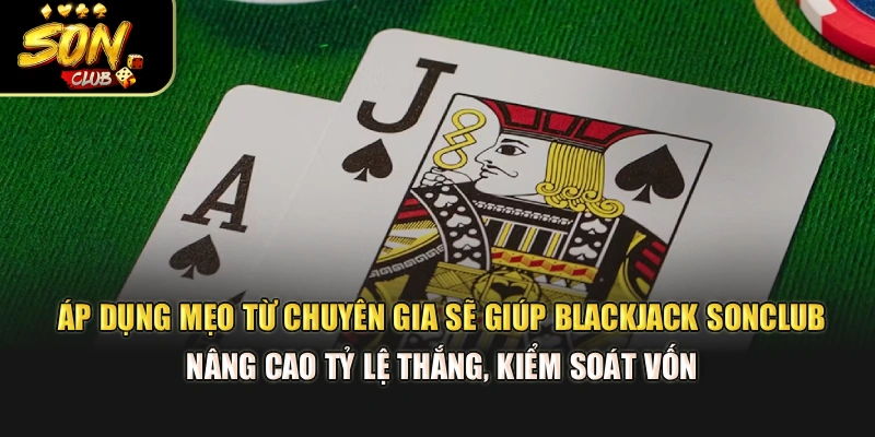 Áp dụng mẹo từ chuyên gia sẽ giúp Blackjack Sonclub nâng cao tỷ lệ thắng, kiểm soát vốn 