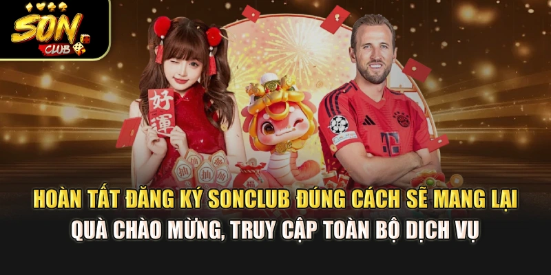 Hoàn tất đăng ký Sonclub đúng cách sẽ mang lại quà chào mừng, truy cập toàn bộ dịch vụ 