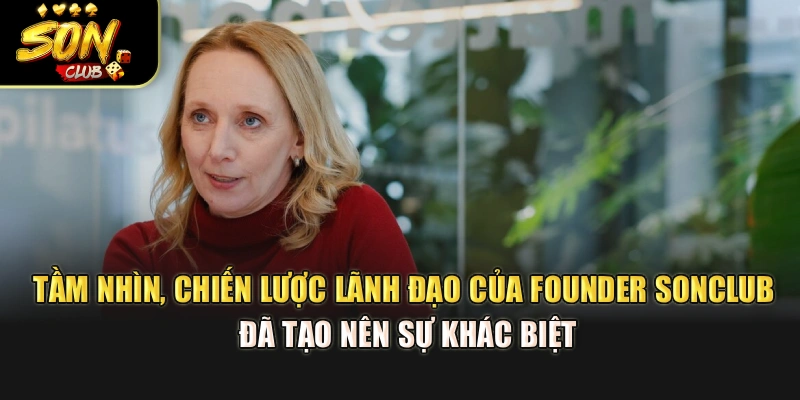 Tầm nhìn, chiến lược lãnh đạo của founder Sonclub đã tạo nên sự khác biệt