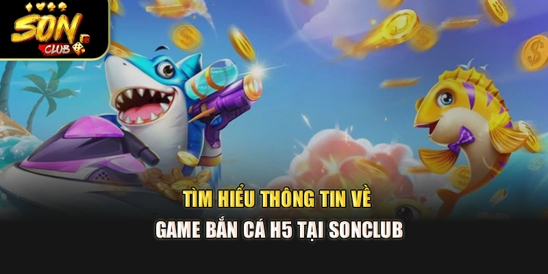 Tìm hiểu thông tin về game bắn cá H5 tại Sonclub