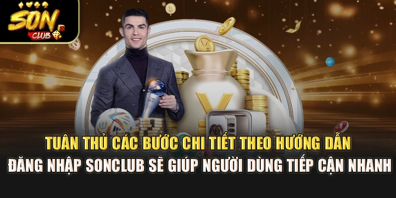 Tuân thủ các bước chi tiết theo hướng dẫn đăng nhập Sonclub sẽ giúp người dùng tiếp cận nhanh